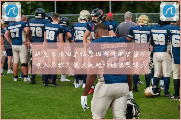 迈克尔库珀坚信詹姆斯将继续留在湖人并称其能力超越95的联盟球员