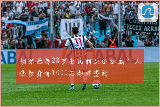 切尔西与28岁查瓦利亚达达成个人条款身价1000万即将签约