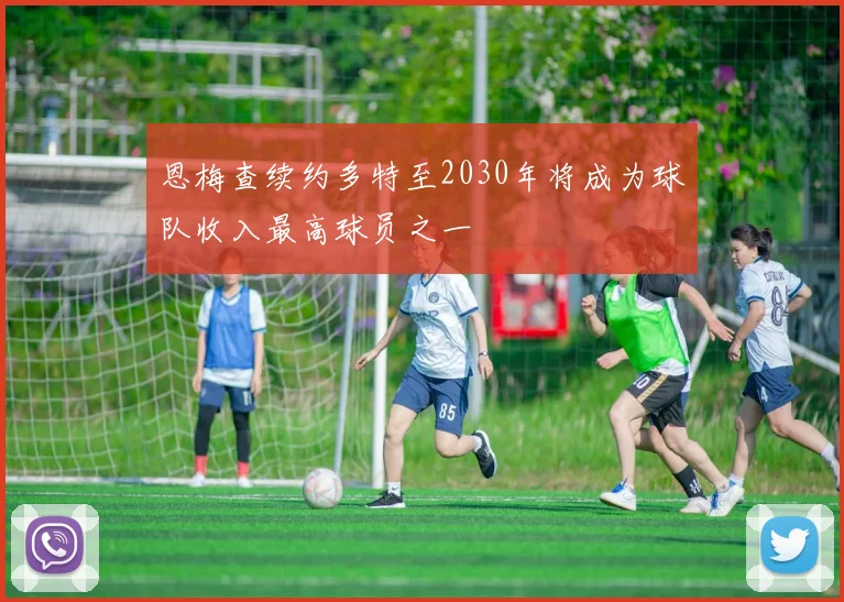 恩梅查续约多特至2030年将成为球队收入最高球员之一