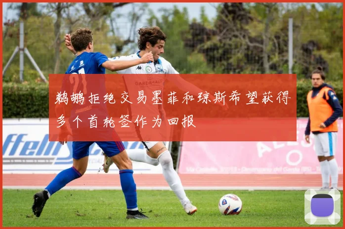 鹈鹕拒绝交易墨菲和琼斯希望获得多个首轮签作为回报