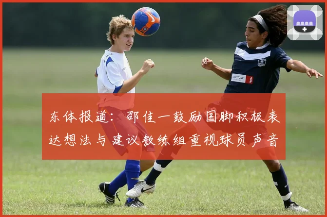 东体报道：邵佳一鼓励国脚积极表达想法与建议教练组重视球员声音