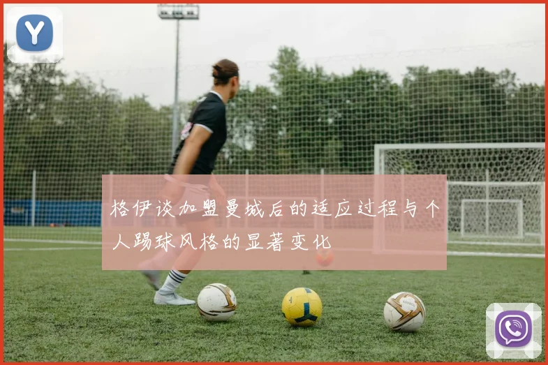 格伊谈加盟曼城后的适应过程与个人踢球风格的显著变化