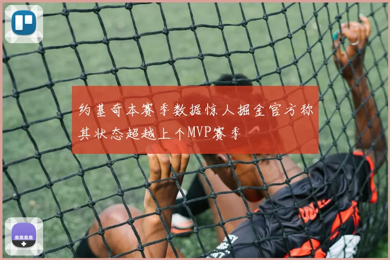 约基奇本赛季数据惊人掘金官方称其状态超越上个MVP赛季