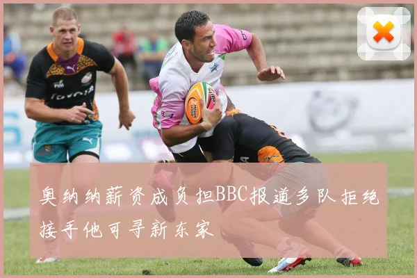 奥纳纳薪资成负担BBC报道多队拒绝接手他可寻新东家